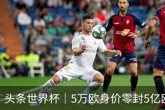 头条世界杯｜5万欧身价零封5亿欧豪门，他让西班牙绝望