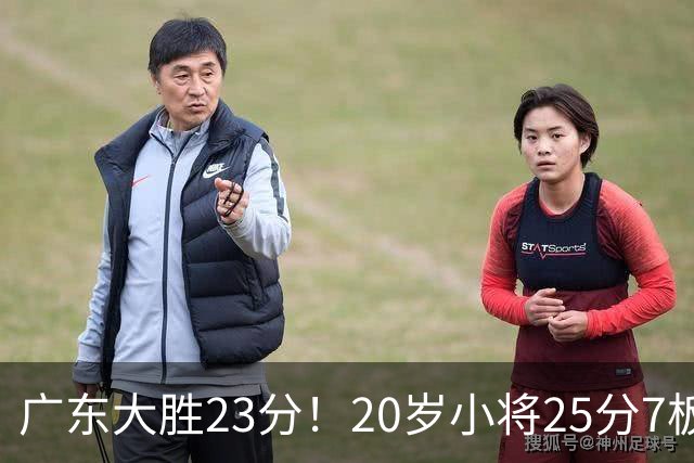 广东大胜23分！20岁小将25分7板3助，胡明轩快归队杜润旺张昊休养