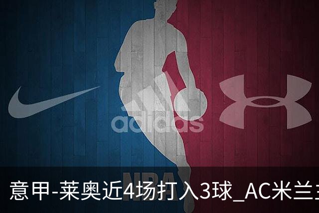 意甲-莱奥近4场打入3球 AC米兰主场1-1遭连平
