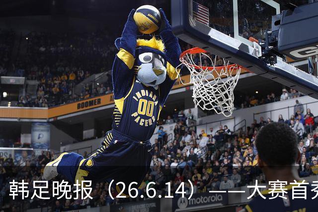 韩足晚报（26.6.14）——大赛首秀赢满堂彩，李韩汎受利物浦关注